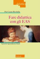 Fare didattica con gli EAS. Episodi di Apprendimento Situati. Nuova ediz. di Pier Cesare Rivoltella edito da Scholé