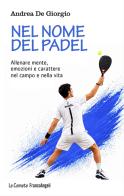 Nel nome del padel. Allenare mente, emozioni e carattere nel campo e nella vita di Andrea De Giorgio edito da Franco Angeli