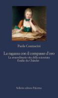 La ragazza con il compasso d'oro. La straordinaria vita della scienziata Émilie du Châtelet di Paola Cosmacini edito da Sellerio Editore Palermo