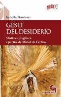 Gesti del desiderio. Mistica e preghiera a partire da Michel de Certeau di Isabella Bruckner edito da Queriniana