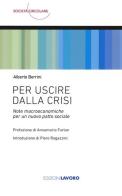 Per uscire dalla crisi. Note macroeconomiche per un nuovo patto sociale di Alberto Berrini edito da Edizioni Lavoro