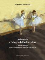 Aristotele e l'elogio della disciplina. Allenare il corpo, esercitare la mente, tornire l'esistenza di Arianna Fermani edito da Petite Plaisance