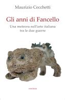 Gli anni di Fancello. Una meteora nell'arte italiana tra le due guerre di Maurizio Cecchetti edito da Medusa Edizioni