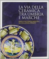 La via della ceramica tra Umbria e Marche. Maioliche rinascimentali da collezioni private edito da L'Arte Grafica