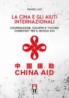 La Cina e gli aiuti internazionali. Cooperazione, Sviluppo e "Futuro Condiviso" per il secolo XXI di Wang Luo edito da Anteo (Cavriago)