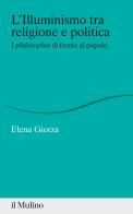 L' Illuminismo tra religione e politica. I philosophes di fronte al popolo di Elena Giorza edito da Il Mulino