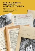 Per un archivio fotografico dell'arte italiana. Vittorio Cini, la Fondazione Giorgio Cini e la Fratelli Alinari. Ediz. illustrata edito da Marsilio