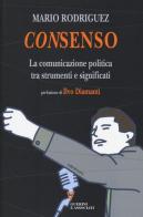 Consenso. La comunicazione politica tra strumenti e significati di Mario Rodriguez edito da Guerini e Associati