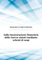 Sulla riassicurazione finanziaria delle riserve sinistri mediante schemi di swap di Nicolino Ettore D'Ortona edito da Youcanprint