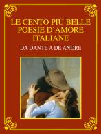 Le cento più belle poesie d'amore italiane. Da Dante a De André. Ediz. deluxe edito da Interlinea