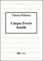 Cinque poesie inutili di Vittorio Palmieri edito da Youcanprint