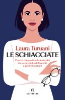 Le schiacciate. Vivere i cinquant'anni a testa alta tra lavoro, figli adolescenti e genitori anziani di Laura Turuani edito da Solferino