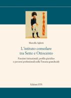 L' istituto consolare tra sette e ottocento. Funzioni istituzionali, profilo giuridico e percorsi professionali nella Toscana granducale di Marcella Aglietti edito da Edizioni ETS