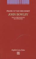 John Bowlby. Dalla psicoanalisi all'etologia di Frank Van der Horst edito da Raffaello Cortina Editore