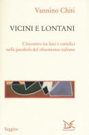 Vicini e lontani. L'incontro tra laici e cattolici nella parabola del riformismo italiano di Vannino Chiti edito da Donzelli