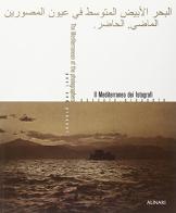 Il Mediterraneo dei fotografi. Passato, presente. Ediz. illustrata di Charles-Henri Favrod edito da Alinari IDEA