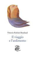 Il viaggio e l'ardimento di Vittorio Robiati Bendaud edito da Liberilibri