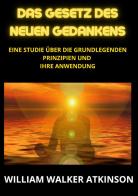 Das Gesetz des neuen Gedankens. Eine Studie über die grundlegenden Prinzipien und Ihre Anwendung di William Walker Atkinson edito da StreetLib