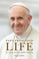 Life. La mia storia nella Storia. L'autobiografia di Papa Francesco di Francesco (Jorge Mario Bergoglio), Fabio Marchese Ragona edito da HarperCollins Italia