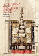 La «splendida» Venezia di Francesco Morosini (1619-1694). Cerimoniali, arti, cultura. Ediz. illustrata edito da Marsilio
