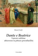 Dante e Beatrice. L'amore sublime attraverso la pittura preraffaellita di Maria Fondi edito da Universitalia
