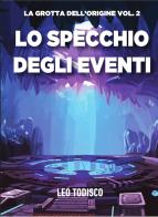 Lo specchio degli eventi. La grotta dell'origine vol.2 di Leo Todisco edito da Le Mezzelane Casa Editrice