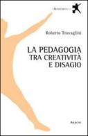 La pedagogia tra creatività e disagio di Roberto Travaglini edito da Aracne