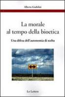 La morale al tempo della bioetica. Una difesa dell'autonomia di scelta di Alberto Giubilini edito da Le Lettere