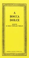 A bocca dolce. Ricette di dolci popolari toscani di Girolamo Perticoni, Sabatino Ferrali, Idelfonso Nieri edito da Libreria Editrice Fiorentina