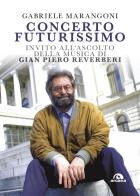 Concerto futurissimo. Invito all'ascolto della musica di Gian Piero Reverberi di Gabriele Marangoni edito da Arcana