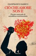 Ciò che amore non è. Piccolo manuale di autodifesa sentimentale di Gianfranco Damico edito da Feltrinelli