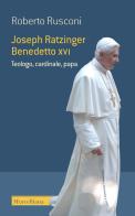 Joseph Ratzinger Benedetto XVI. Teologo, cardinale, papa di Roberto Rusconi edito da Morcelliana