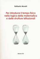 Per introdurre il tempo fisico nella logica della matematica e delle strutture istituzionali di Raffaello Morelli edito da Edizioni ETS