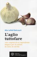 L' aglio tuttofare. 1001 segreti di un ingrediente magico per la salute, la casa, la cucina di Alix Lefief-Delcourt edito da L'Età dell'Acquario