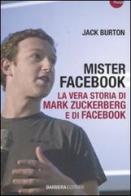 Mister Facebook. La vera storia di Mark Zuckerberg e di Facebook di Jack Burton edito da Barbera