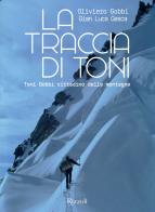 La traccia di Toni. Toni Gobbi cittadino delle montagne. Ediz. illustrata di Oliviero Gobbi, Gian Luca Gasca edito da Mondadori Electa