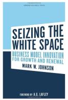 Seizing the white space di Mark W. Johnson, A. G. Lafley edito da McGraw-Hill Education