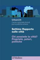 Settimo rapporto sulle città. Chi possiede la città? Proprietà, poteri, politiche edito da Il Mulino