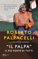 «Il Palpa». Il più forte di tutti di Roberto Palpacelli, Federico Ferrero edito da Rizzoli