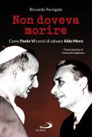 Non doveva morire. Come Paolo VI cercò di salvare Aldo Moro di Riccardo Ferrigato edito da San Paolo Edizioni