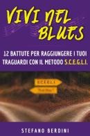 Vivi nel blues. 12 battute per raggiungere i tuoi traguardi con il metodo S.C.E.G.L.I. di Stefano Berdini edito da Youcanprint