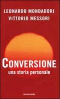 Conversione. Una storia personale di Leonardo Mondadori, Vittorio Messori edito da Mondadori