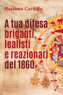 A tua difesa briganti, lealisti e reazionari del 1860 di Massimo Cardillo edito da Youcanprint