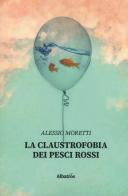 La claustrofobia dei pesci rossi di Alessio Moretti edito da Gruppo Albatros Il Filo