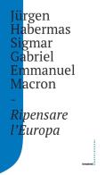 Ripensare l'Europa di Jürgen Habermas, Gabriel Sigmar, Emmanuel Macron edito da Castelvecchi