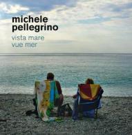 Michele Pellegrino. Vista mare-Vue mer. Ediz. bilingue edito da Silvana