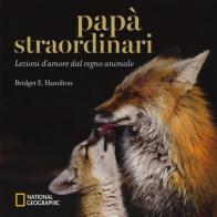 Papà straordinari. Lezioni d'amore dal regno animale. Ediz. a colori di Bridget E. Hamilton edito da White Star