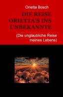 Die Reise Orietta's ins Unbekannte (die unglaubliche Reise meines Lebens) di Orietta Bosch edito da ilmiolibro self publishing