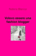 Volevo essere una fashion blogger di Fedora Blanca edito da ilmiolibro self publishing