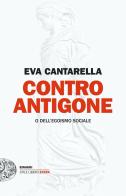 Contro Antigone o dell'egoismo sociale di Eva Cantarella edito da Einaudi